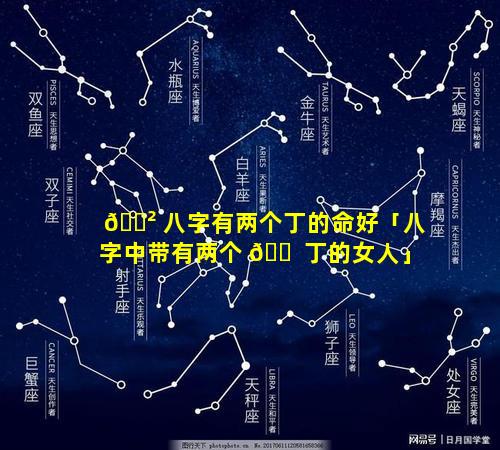 🌲 八字有两个丁的命好「八字中带有两个 🐠 丁的女人」